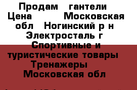 Продам 2 гантели › Цена ­ 800 - Московская обл., Ногинский р-н, Электросталь г. Спортивные и туристические товары » Тренажеры   . Московская обл.